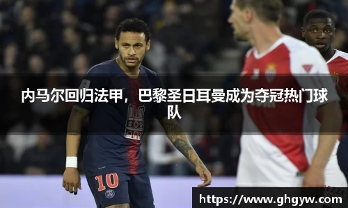 内马尔回归法甲，巴黎圣日耳曼成为夺冠热门球队