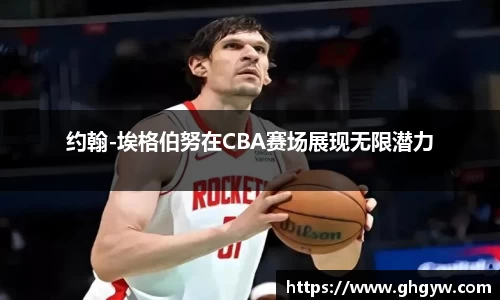 约翰-埃格伯努在CBA赛场展现无限潜力