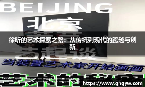 徐昕的艺术探索之路：从传统到现代的跨越与创新