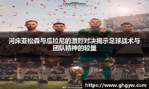河床亚松森与瓜拉尼的激烈对决揭示足球战术与团队精神的较量