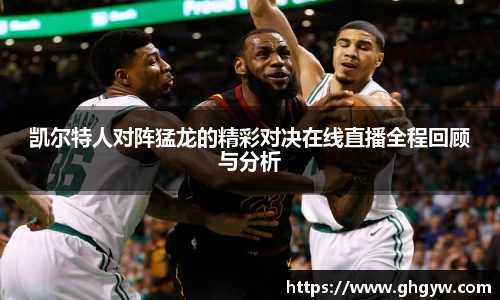 凯尔特人对阵猛龙的精彩对决在线直播全程回顾与分析
