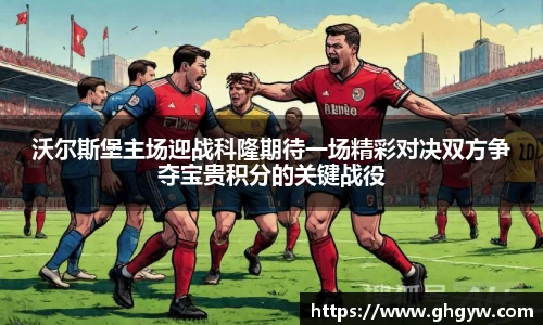 沃尔斯堡主场迎战科隆期待一场精彩对决双方争夺宝贵积分的关键战役