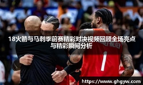 18火箭与马刺季前赛精彩对决视频回顾全场亮点与精彩瞬间分析