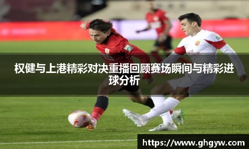 权健与上港精彩对决重播回顾赛场瞬间与精彩进球分析