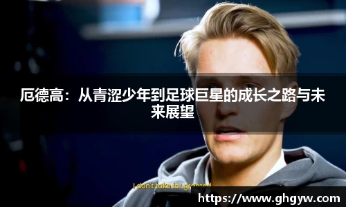 厄德高：从青涩少年到足球巨星的成长之路与未来展望