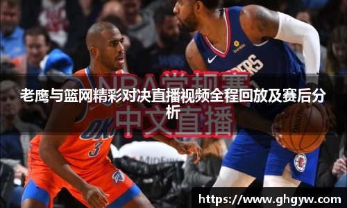 老鹰与篮网精彩对决直播视频全程回放及赛后分析