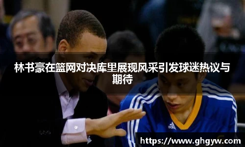 林书豪在篮网对决库里展现风采引发球迷热议与期待