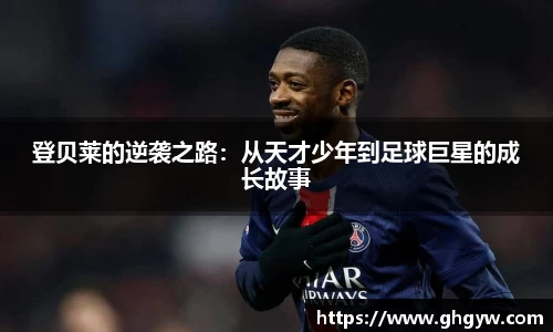 登贝莱的逆袭之路：从天才少年到足球巨星的成长故事