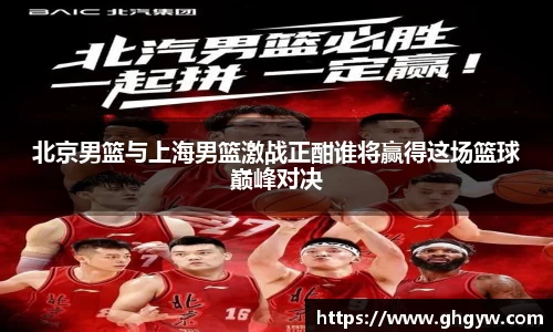 北京男篮与上海男篮激战正酣谁将赢得这场篮球巅峰对决