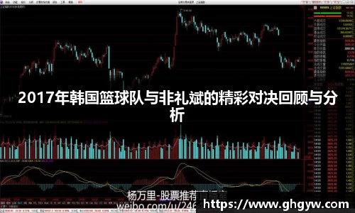 2017年韩国篮球队与非礼斌的精彩对决回顾与分析